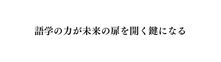 語学の力が未来の扉を開く鍵になる