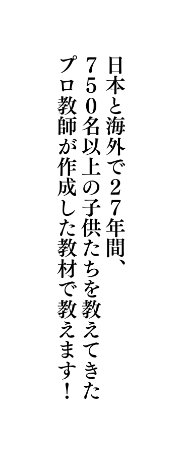 日本と海外で２７年間 ７５０名以上の子供たちを教えてきた プロ教師が作成した教材で教えます