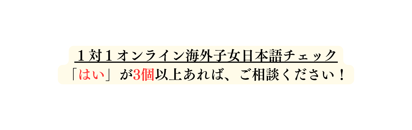 １対１オンライン海外子女日本語チェック はい が3個以上あれば ご相談ください