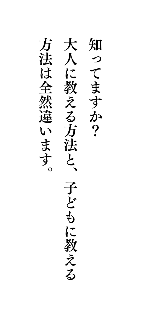 知ってますか 大人に教える方法と 子どもに教える方法は全然違います